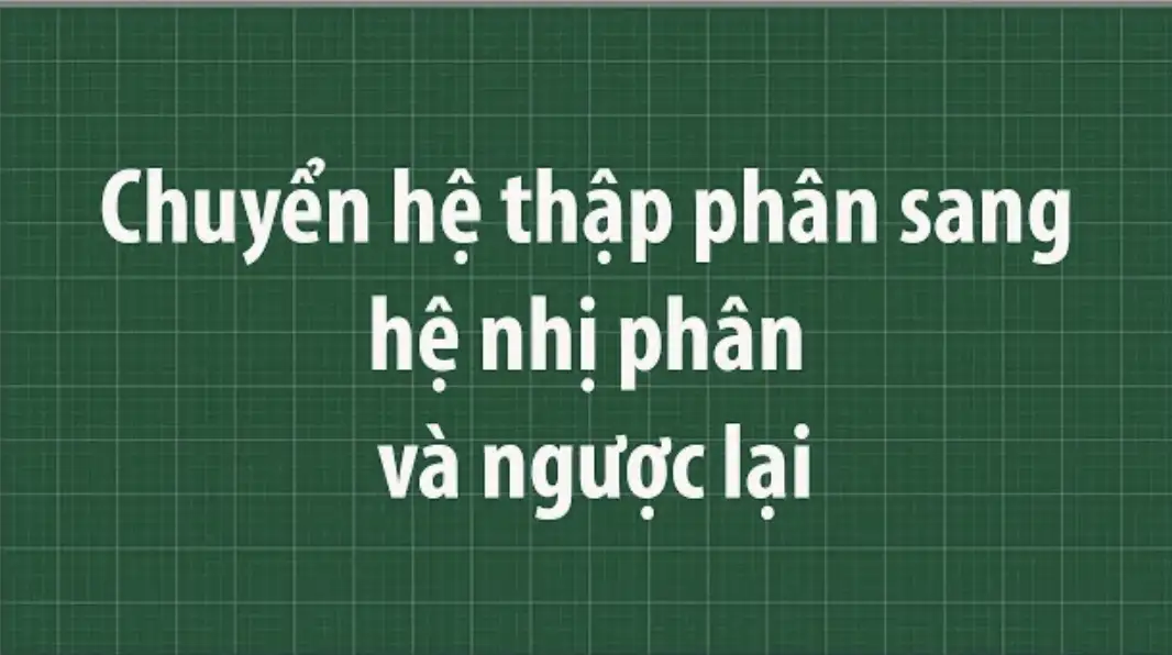 Chuyển đổi hệ thập phân sang hệ nhị phân và ngược lại